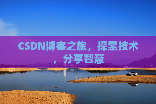 CSDN博客之旅,探索技术,分享智慧 CSDN博客之旅,探索技术,分享智慧